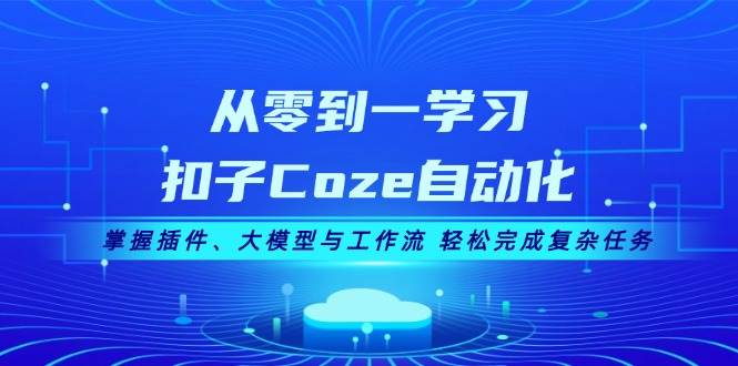 （13278期）从零到一学习扣子Coze自动化，掌握插件、大模型与工作流 轻松完成复杂任务云深网创社聚集了最新的创业项目，副业赚钱，助力网络赚钱创业。云深网创社