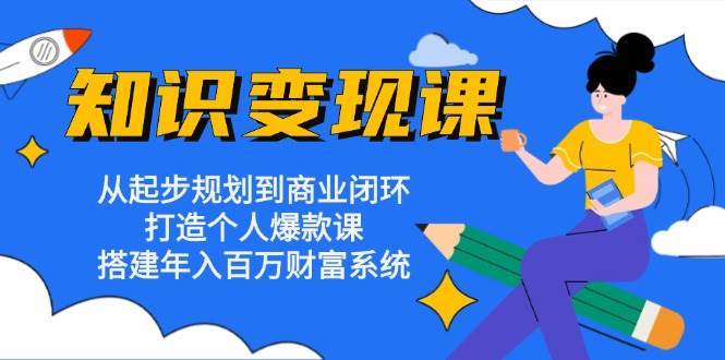 知识变现课：从起步规划到商业闭环 打造个人爆款课 搭建年入百万财富系统云深网创社聚集了最新的创业项目，副业赚钱，助力网络赚钱创业。云深网创社