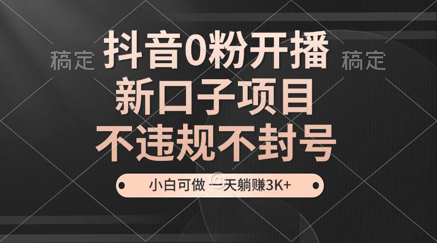 （13301期）抖音0粉开播，新口子项目，不违规不封号，小白可做，一天躺赚3K+云深网创社聚集了最新的创业项目，副业赚钱，助力网络赚钱创业。云深网创社