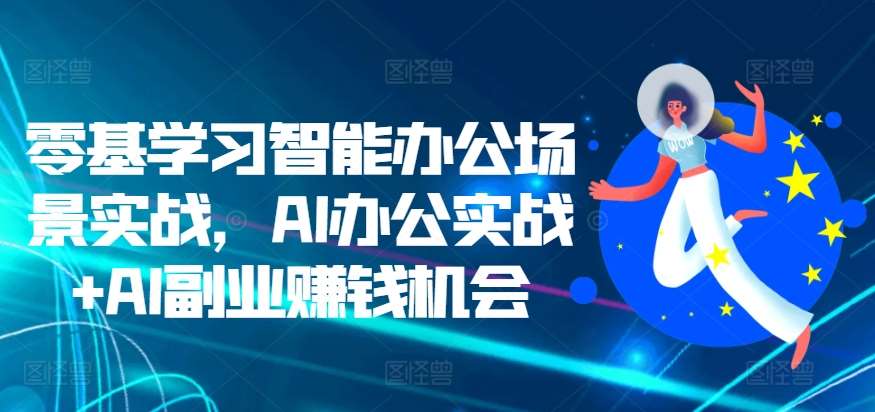 零基学习智能办公场景实战，AI办公实战+AI副业赚钱机会云深网创社聚集了最新的创业项目，副业赚钱，助力网络赚钱创业。云深网创社