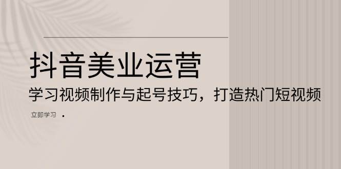 抖音美业运营：学习视频制作与起号技巧，打造热门短视频云深网创社聚集了最新的创业项目，副业赚钱，助力网络赚钱创业。云深网创社