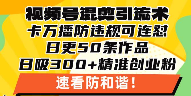 （13400期）视频号混剪引流技术，500万播放引流17000创业粉，操作简单当天学会云深网创社聚集了最新的创业项目，副业赚钱，助力网络赚钱创业。云深网创社