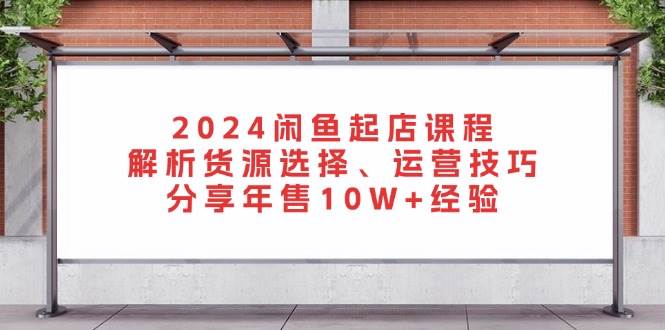 （13267期）2024闲鱼起店课程：解析货源选择、运营技巧，分享年售10W+经验云深网创社聚集了最新的创业项目，副业赚钱，助力网络赚钱创业。云深网创社