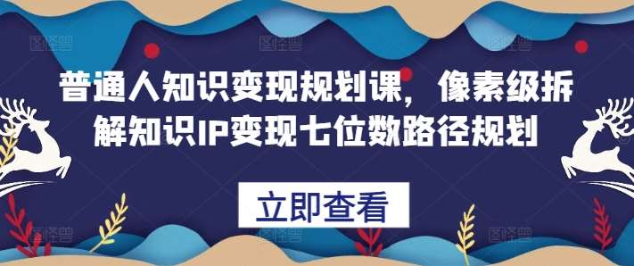 普通人知识变现规划课，像素级拆解知识IP变现七位数路径规划云深网创社聚集了最新的创业项目，副业赚钱，助力网络赚钱创业。云深网创社