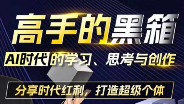 高手的黑箱：AI时代学习、思考与创作-分红时代红利，打造超级个体云深网创社聚集了最新的创业项目，副业赚钱，助力网络赚钱创业。云深网创社