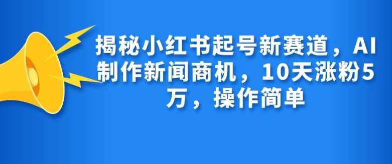 揭秘小红书起号新赛道，AI制作新闻商机，10天涨粉1万，操作简单云深网创社聚集了最新的创业项目，副业赚钱，助力网络赚钱创业。云深网创社