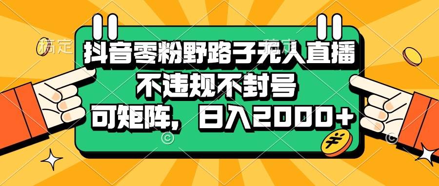 （13336期）抖音零粉野路子无人直播，不违规不封号，可矩阵，日入2000+云深网创社聚集了最新的创业项目，副业赚钱，助力网络赚钱创业。云深网创社