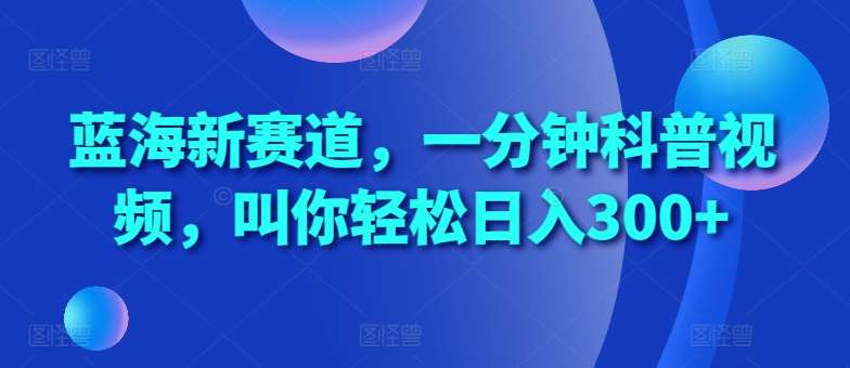 蓝海新赛道，一分钟科普视频，叫你轻松日入300+【揭秘】云深网创社聚集了最新的创业项目，副业赚钱，助力网络赚钱创业。云深网创社