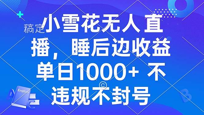 （13491期）小雪花无人直播 睡后收益单日1000+ 零粉丝新号开播 不违规 看完就会云深网创社聚集了最新的创业项目，副业赚钱，助力网络赚钱创业。云深网创社