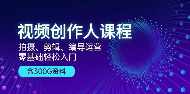 视频创作人课程：拍摄、剪辑、编导运营，零基础轻松入门，附300G资料云深网创社聚集了最新的创业项目，副业赚钱，助力网络赚钱创业。云深网创社