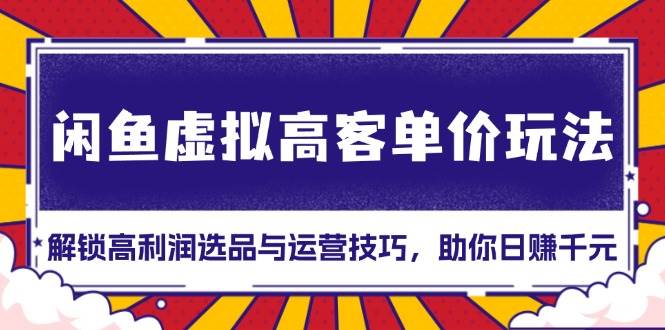 （13437期）闲鱼虚拟高客单价玩法：解锁高利润选品与运营技巧，助你日赚千元！云深网创社聚集了最新的创业项目，副业赚钱，助力网络赚钱创业。云深网创社