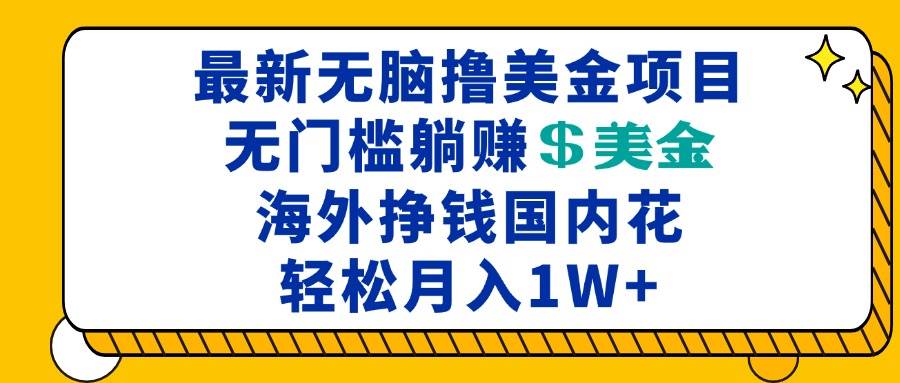 （13411期）最新海外无脑撸美金项目，无门槛躺赚美金，海外挣钱国内花，月入一万加云深网创社聚集了最新的创业项目，副业赚钱，助力网络赚钱创业。云深网创社