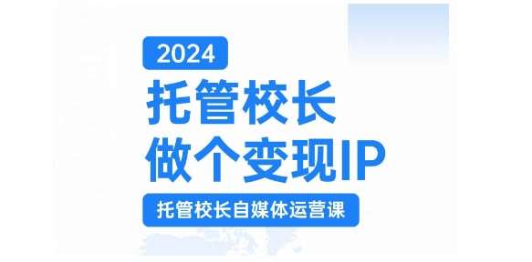 2024托管校长做个变现IP，托管校长自媒体运营课，利用短视频实现校区利润翻番云深网创社聚集了最新的创业项目，副业赚钱，助力网络赚钱创业。云深网创社