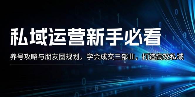 （13416期）私域运营新手必看：养号攻略与朋友圈规划，学会成交三部曲，打造高效私域云深网创社聚集了最新的创业项目，副业赚钱，助力网络赚钱创业。云深网创社