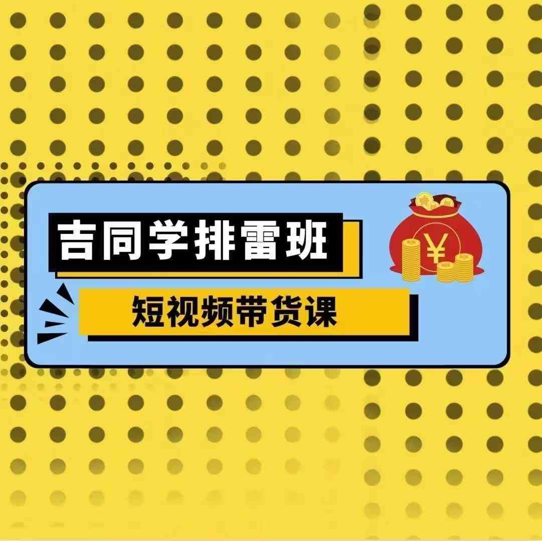 吉同学排雷班短视频带货课，零基础·详解流量成果云深网创社聚集了最新的创业项目，副业赚钱，助力网络赚钱创业。云深网创社