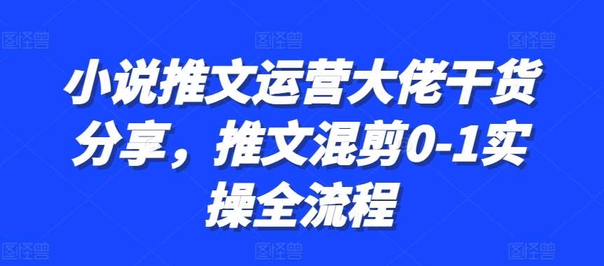 小说推文运营大佬干货分享，推文混剪0-1实操全流程云深网创社聚集了最新的创业项目，副业赚钱，助力网络赚钱创业。云深网创社