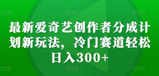 最新爱奇艺创作者分成计划新玩法，冷门赛道轻松日入300+【揭秘】云深网创社聚集了最新的创业项目，副业赚钱，助力网络赚钱创业。云深网创社