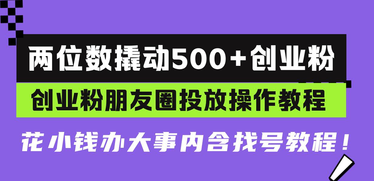 （13498期）两位数撬动500+创业粉，创业粉朋友圈投放操作教程，花小钱办大事内含找…云深网创社聚集了最新的创业项目，副业赚钱，助力网络赚钱创业。云深网创社