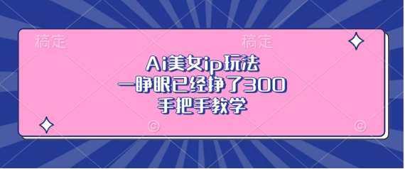 Ai美女ip玩法，一睁眼已经挣了3张，手把手教学【揭秘】云深网创社聚集了最新的创业项目，副业赚钱，助力网络赚钱创业。云深网创社