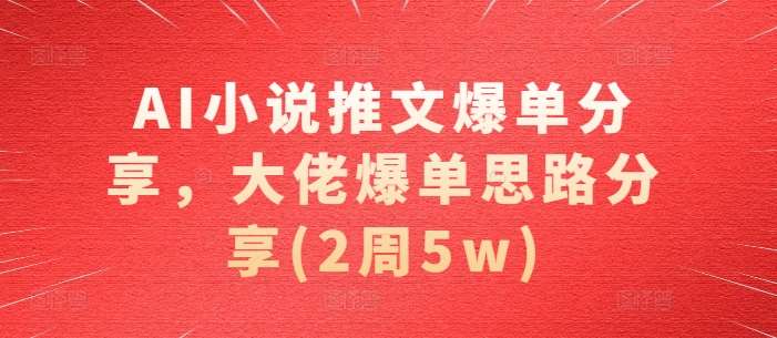 AI小说推文爆单分享，大佬爆单思路分享(2周5w)云深网创社聚集了最新的创业项目，副业赚钱，助力网络赚钱创业。云深网创社