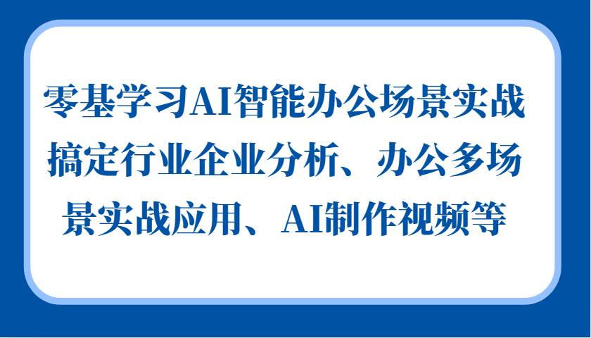 零基学习AI智能办公场景实战，搞定行业企业分析、办公多场景实战应用、AI制作视频等云深网创社聚集了最新的创业项目，副业赚钱，助力网络赚钱创业。云深网创社