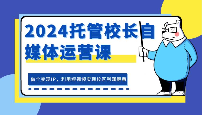 2024托管校长自媒体运营课，做个变现IP，利用短视频实现校区利润翻番云深网创社聚集了最新的创业项目，副业赚钱，助力网络赚钱创业。云深网创社