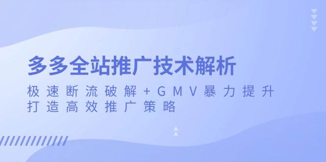 （13417期）多多全站推广技术解析：极速断流破解+GMV暴力提升，打造高效推广策略云深网创社聚集了最新的创业项目，副业赚钱，助力网络赚钱创业。云深网创社