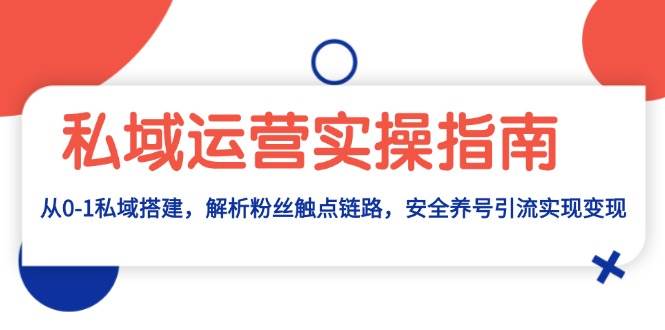 （13414期）私域运营实操指南：从0-1私域搭建，解析粉丝触点链路，安全养号引流变现云深网创社聚集了最新的创业项目，副业赚钱，助力网络赚钱创业。云深网创社