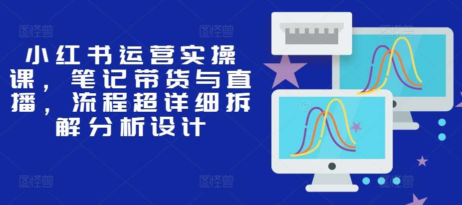 小红书运营实操课，笔记带货与直播，流程超详细拆解分析设计云深网创社聚集了最新的创业项目，副业赚钱，助力网络赚钱创业。云深网创社