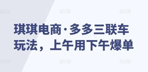 琪琪电商·多多三联车玩法，上午用下午爆单云深网创社聚集了最新的创业项目，副业赚钱，助力网络赚钱创业。云深网创社