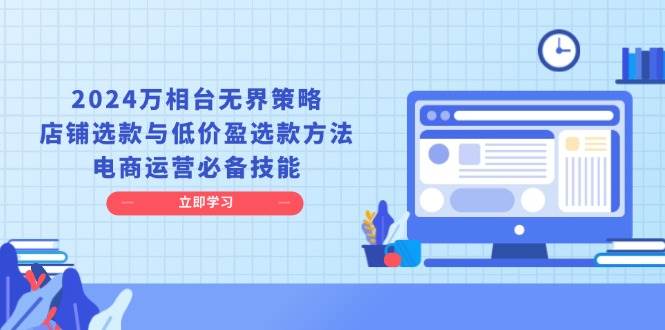 （13633期）2024万相台无界策略，店铺选款与低价盈选款方法，电商运营必备技能云深网创社聚集了最新的创业项目，副业赚钱，助力网络赚钱创业。云深网创社