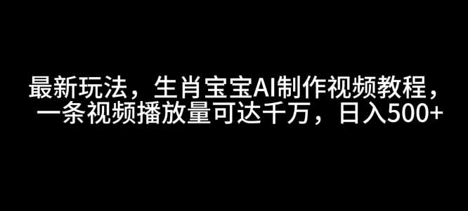 最新玩法，生肖宝宝AI制作视频教程，一条视频播放量可达千万，日入5张【揭秘】云深网创社聚集了最新的创业项目，副业赚钱，助力网络赚钱创业。云深网创社