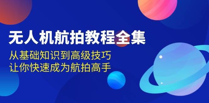 无人机航拍教程全集，从基础知识到高级技巧，让你快速成为航拍高手云深网创社聚集了最新的创业项目，副业赚钱，助力网络赚钱创业。云深网创社