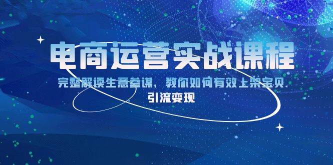 （13763期）电商运营实战课程：完整解读生意参谋，教你如何有效上架宝贝，引流变现云深网创社聚集了最新的创业项目，副业赚钱，助力网络赚钱创业。云深网创社