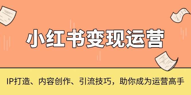 小红书变现运营，IP打造、内容创作、引流技巧，助你成为运营高手云深网创社聚集了最新的创业项目，副业赚钱，助力网络赚钱创业。云深网创社