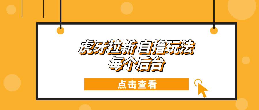 （13631期）虎牙拉新自撸玩法 每个后台每天100+云深网创社聚集了最新的创业项目，副业赚钱，助力网络赚钱创业。云深网创社