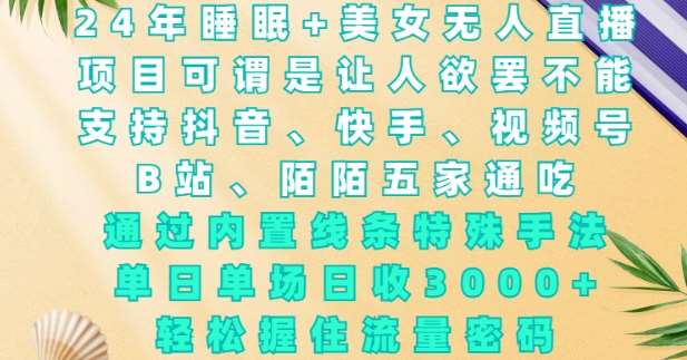 2024年睡眠+美女无人直播，通过内置线条特殊手法，单场日收3k+，轻松握住流量密码【揭秘】云深网创社聚集了最新的创业项目，副业赚钱，助力网络赚钱创业。云深网创社