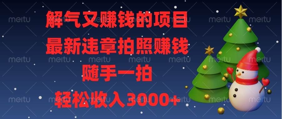 （13686期）解气又赚钱的项目，最新违章拍照赚钱，随手一拍，轻松收入3000+云深网创社聚集了最新的创业项目，副业赚钱，助力网络赚钱创业。云深网创社