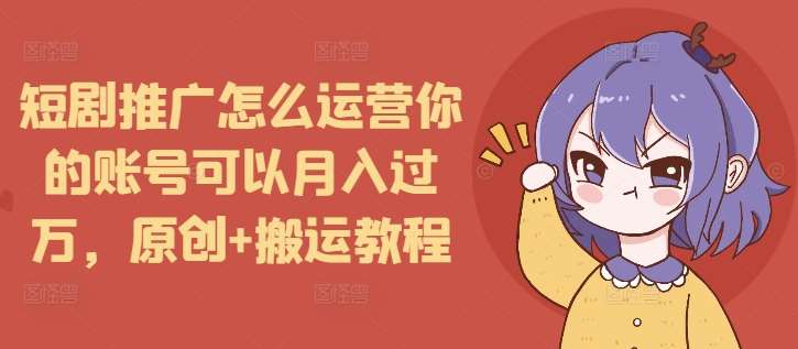 短剧推广怎么运营你的账号可以月入过万，原创+搬运教程云深网创社聚集了最新的创业项目，副业赚钱，助力网络赚钱创业。云深网创社