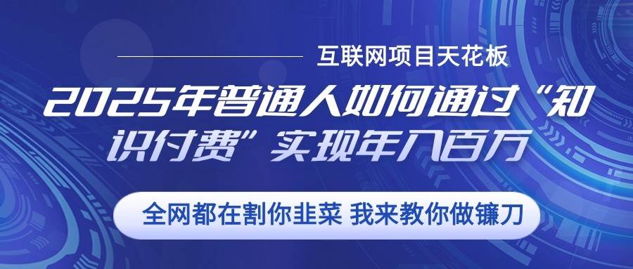 2025年普通人如何通过”知识付费“实现年入百万云深网创社聚集了最新的创业项目，副业赚钱，助力网络赚钱创业。云深网创社