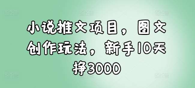 小说推文项目，图文创作玩法，新手10天挣3000云深网创社聚集了最新的创业项目，副业赚钱，助力网络赚钱创业。云深网创社