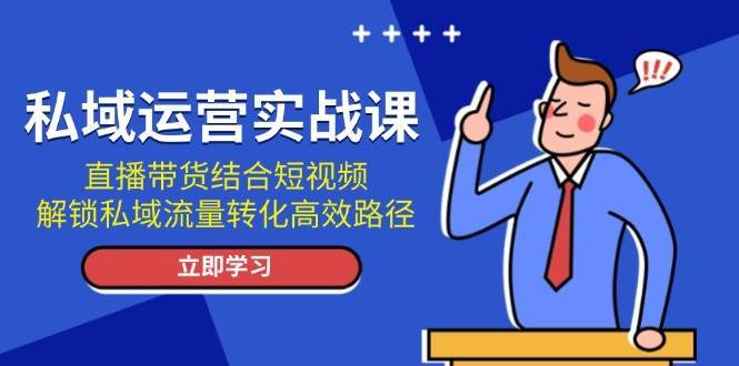 私域运营实战课：直播带货结合短视频，解锁私域流量转化高效路径云深网创社聚集了最新的创业项目，副业赚钱，助力网络赚钱创业。云深网创社