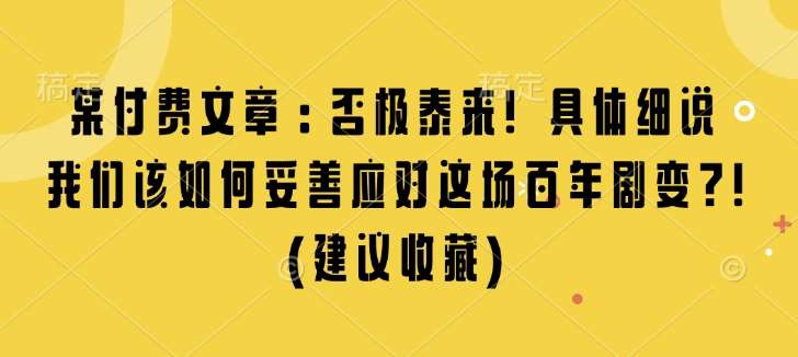 某付费文章：否极泰来! 具体细说 我们该如何妥善应对这场百年剧变!(建议收藏)云深网创社聚集了最新的创业项目，副业赚钱，助力网络赚钱创业。云深网创社