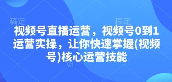 视频号直播运营，视频号0到1运营实操，让你快速掌握(视频号)核心运营技能云深网创社聚集了最新的创业项目，副业赚钱，助力网络赚钱创业。云深网创社