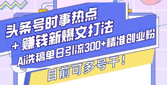 头条号时事热点+赚钱新爆文打法，Ai洗稿单日引流300+精准创业粉，目前可多号干【揭秘】云深网创社聚集了最新的创业项目，副业赚钱，助力网络赚钱创业。云深网创社