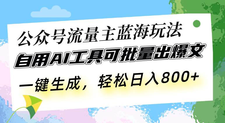 （13570期）公众号流量主蓝海玩法 自用AI工具可批量出爆文，一键生成，轻松日入800云深网创社聚集了最新的创业项目，副业赚钱，助力网络赚钱创业。云深网创社