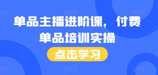 单品主播进阶课，付费单品培训实操，46节完整+话术本云深网创社聚集了最新的创业项目，副业赚钱，助力网络赚钱创业。云深网创社