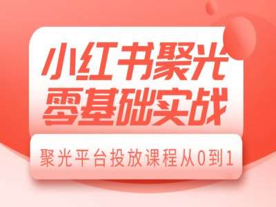 小红书聚光零基础实战，聚光平台投放课程从0到1云深网创社聚集了最新的创业项目，副业赚钱，助力网络赚钱创业。云深网创社