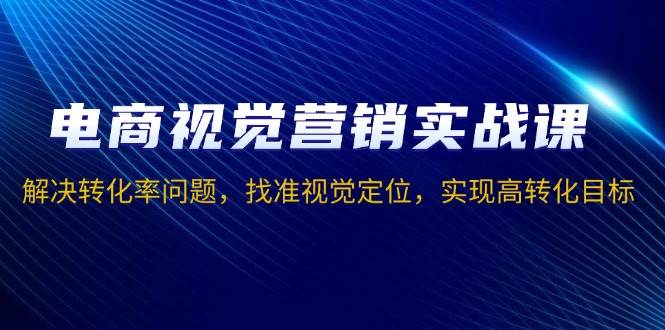 （13786期）电商视觉营销实战课，解决转化率问题，找准视觉定位，实现高转化目标云深网创社聚集了最新的创业项目，副业赚钱，助力网络赚钱创业。云深网创社