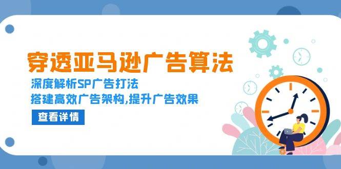 （13680期）穿透亚马逊广告算法，深度解析SP广告打法，搭建高效广告架构,提升广告效果云深网创社聚集了最新的创业项目，副业赚钱，助力网络赚钱创业。云深网创社